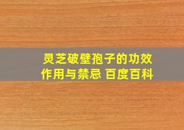 灵芝破壁孢子的功效作用与禁忌 百度百科